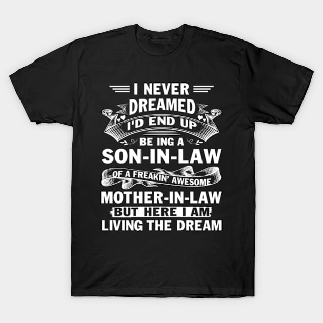 I Never Dreamed I'd End Up Being A Son in Law of a Freaking Awesome Mother in Law But here I am Living the Dream T-Shirt by Hanh05